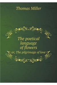 The Poetical Language of Flowers Or, the Pilgrimage of Love