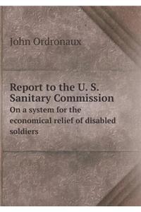 Report to the U. S. Sanitary Commission on a System for the Economical Relief of Disabled Soldiers