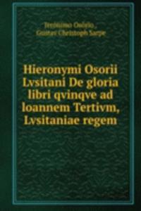 Hieronymi Osorii Lvsitani De gloria libri qvinqve ad loannem Tertivm, Lvsitaniae regem