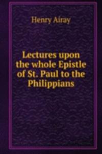 Lectures upon the whole Epistle of St. Paul to the Philippians