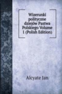 Wizerunki polityczne dziejow Pastwa Polskiego Volume 1 (Polish Edition)