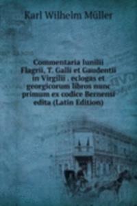 Commentaria Iunilii Flagrii, T. Galli et Gaudentii in Virgilii . eclogas et georgicorum libros nunc primum ex codice Bernensi edita (Latin Edition)