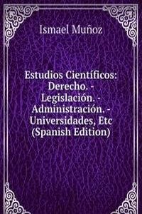 Estudios Cientificos: Derecho. - Legislacion. - Administracion. - Universidades, Etc (Spanish Edition)