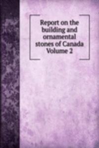 Report on the building and ornamental stones of Canada Volume 2