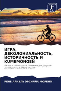 ИГРА, ДЕКОЛОНИАЛЬНОСТЬ, ИСТОРИЧНОСТЬ И Kumemöngeñ