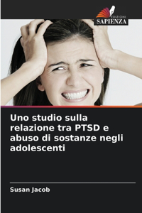 Uno studio sulla relazione tra PTSD e abuso di sostanze negli adolescenti