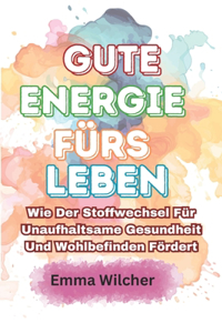 Gute Energie fürs Leben: Wie Der Stoffwechsel Für Unaufhaltsame Gesundheit Und Wohlbefinden Fördert