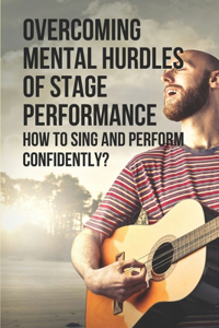 Overcoming Mental Hurdles Of Stage Performance