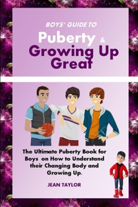 Boys' Guide to Puberty & Growing up Great: The Ultimate Puberty Book for Boys on How to Understand their Changing Body and Growing Up