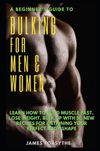 A Beginner's Guide to Bulking for Men and Women