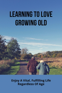 Learning To Love Growing Old