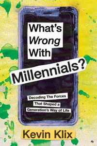 What's Wrong With Millennials?: Decoding The Forces That Shaped a Generation's Way of Life