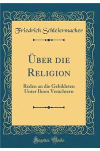 ï¿½ber Die Religion: Reden an Die Gebildeten Unter Ihren Verï¿½chtern (Classic Reprint)
