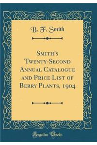 Smith's Twenty-Second Annual Catalogue and Price List of Berry Plants, 1904 (Classic Reprint)