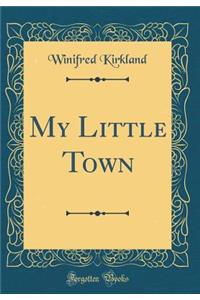 My Little Town (Classic Reprint)