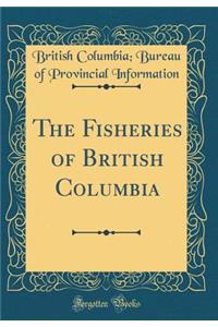 The Fisheries of British Columbia (Classic Reprint)