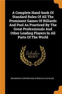 A Complete Hand-book Of Standard Rules Of All The Prominent Games Of Billiards And Pool As Practiced By The Great Professionals And Other Leading Players In All Parts Of The World