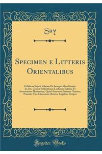 Specimen E Litteris Orientalibus: Exhibens Sojutii Librum de Interpretibus Korani, Ex Ms. Codice Bibliothecae Leidensis Editum Et Annotatione Illustratum, Qoud Annuente Summo Numine, Praeside Viro Clarissimo Henrico Engelino Weijers (Classic Reprin