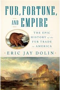 Fur, Fortune, and Empire: The Epic History of the Fur Trade in America