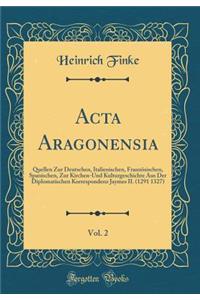 ACTA Aragonensia, Vol. 2: Quellen Zur Deutschen, Italienischen, Franzï¿½sischen, Spanischen, Zur Kirchen-Und Kulturgeschichte Aus Der Diplomatischen Korrespondenz Jaymes II. (1291 1327) (Classic Reprint)