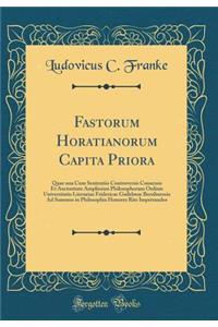 Fastorum Horatianorum Capita Priora: Quae Una Cum Sententiis Controversis Consensu Et Auctoritate Amplissimi Philosophorum Ordinis Universitatis Literariae Fridericae Guilelmae Berolinensis Ad Summos in Philosophia Honores Rite Impetrandos