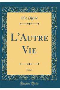 L'Autre Vie, Vol. 1 (Classic Reprint)