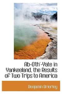 AB-O'Th'-Yate in Yankeeland, the Results of Two Trips to America