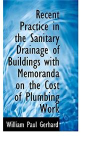 Recent Practice in the Sanitary Drainage of Buildings with Memoranda on the Cost of Plumbing Work