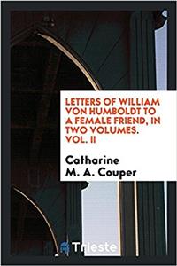 Letters of William von Humboldt to a female friend, in two volumes. Vol. II