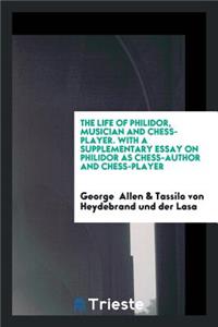 The Life of Philidor, Musician and Chess-Player. with a Supplementary Essay on Philidor as Chess-Author and Chess-Player