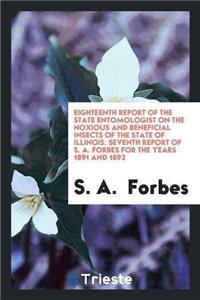Eighteenth Report of the State Entomologist on the Noxious and Beneficial Insects of the State of Illinois. Seventh Report of S. A. Forbes for the Years 1891 and 1892