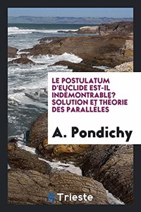 Le Postulatum d'Euclide Est-Il Indémontrable? Solution Et Théorie Des Parallèles
