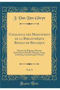 Catalogue des Manuscrits de la Bibliothèque Royale de Belgique, Vol. 9: Histoire de Belgique (Histoire Particulière): Flandre, Hainaut, Liège, Limbourg, Luxembourg Et Namur (Classic Reprint)