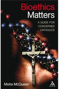 Bioethics Matters: A Guide for Concerned Catholics