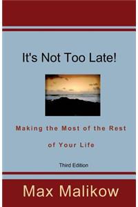 It's Not Too Late! Making the Most of the Rest of Your Life (Third Edition)