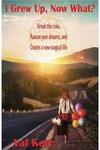 I Grew Up, Now What?: Break the Rules, Rescue Your Dreams, and Create a New Magical Life