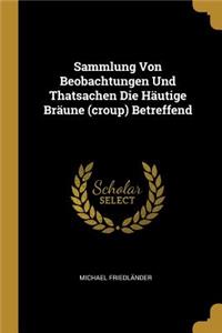 Sammlung Von Beobachtungen Und Thatsachen Die Häutige Bräune (croup) Betreffend