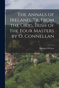 The Annals of Ireland, Tr. From the Orig. Irish of the Four Masters by O. Connellan