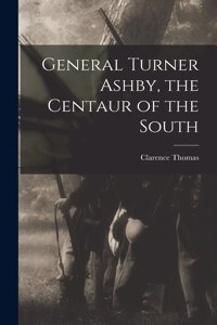 General Turner Ashby, the Centaur of the South