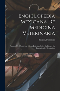 Enciclopedia Mexicana De Medicina Veterinaria: Apuntes De Obstetricia: Notas Prácticas Sobre La Prenez De Los Animales Domésticos