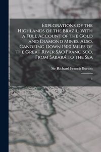 Explorations of the Highlands of the Brazil; With a Full Account of the Gold and Diamond Mines. Also, Canoeing Down 1500 Miles of the Great River São Francisco, From Sabará to the Sea