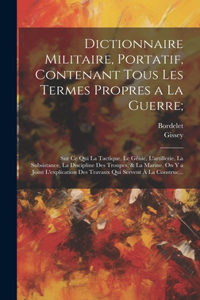 Dictionnaire Militaire, Portatif, Contenant Tous Les Termes Propres a La Guerre;: Sur Ce Qui La Tactique, Le Génie, L'artillerie, La Subsistance, La Discipline Des Troupes, & La Marine. On Y a Joint L'explication Des Travaux Qui S