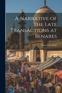 Narrative of the Late Transactions at Benares