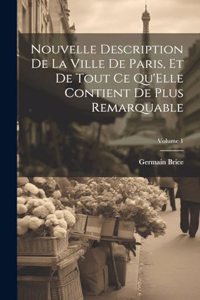 Nouvelle Description De La Ville De Paris, Et De Tout Ce Qu'Elle Contient De Plus Remarquable; Volume 1