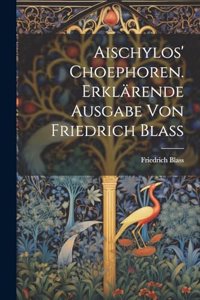 Aischylos' Choephoren. Erklärende Ausgabe von Friedrich Blass