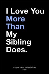 I Love You More Than My Sibling Does, Medium Blank Lined Journal, 109 Pages