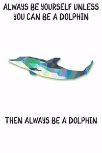 Always Be Yourself Unless You Can Be A Dolphins Then Always Be A Dolphins