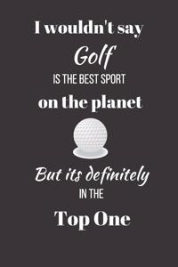 I wouldn't say Golf is the Best Sport on the Planet. But its definitely in the Top One.