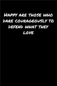 Happy Are Those Who Dare Courageously To Defend What They Love