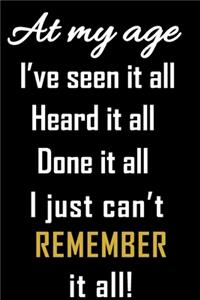 At my age, I've seen it all Heard it all Done it all I just can't remember it all.